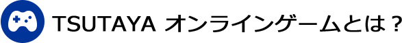 TSUTAYA オンラインゲームとは？