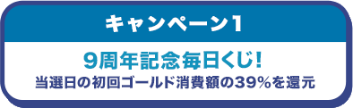 キャンペーン1 9周年記念毎日くじ！当選日の初回ゴールド消費額の39%を還元