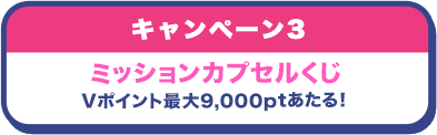 キャンペーン3 ミッションカプセルくじ Tポイント最大9,999ptあたる！