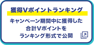 獲得Vポイントランキング キャンペーン期間中に獲得した合計Vポイントをランキング形式で公開