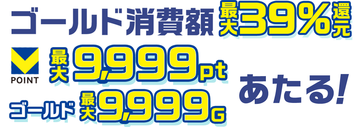 ゴールド消費額 最大39%還元！最大9,999pt ゴールド9,999Gあたる！