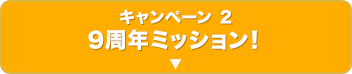 キャンペーン2 9周年ミッション！