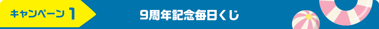 キャンペーン１ 9周年記念毎日くじ