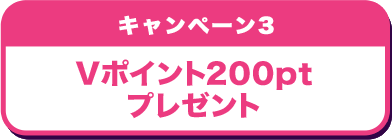 キャンペーン3 Vポイント200ptプレゼント