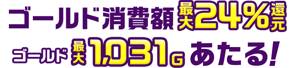 ゴールドゴールド消費額 最大24%還元 ゴールド最大1,031G あたる