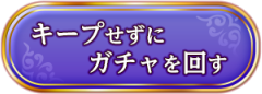 キープせずにガチャを回す
