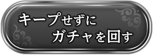 キープせずにガチャを回す